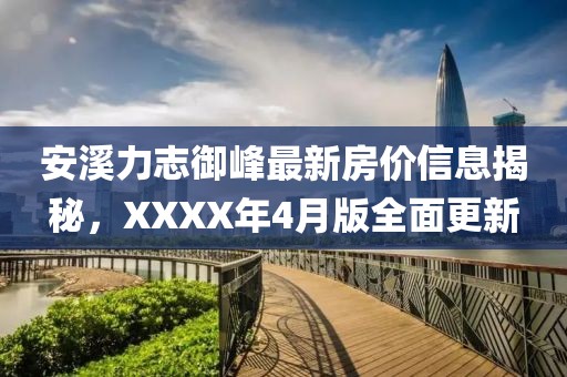 安溪力志御峰最新房价信息揭秘，XXXX年4月版全面更新