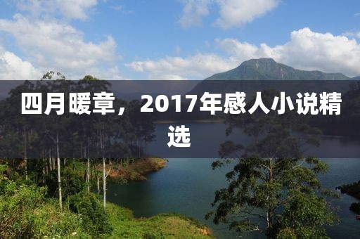 四月暖章，2017年感人小说精选