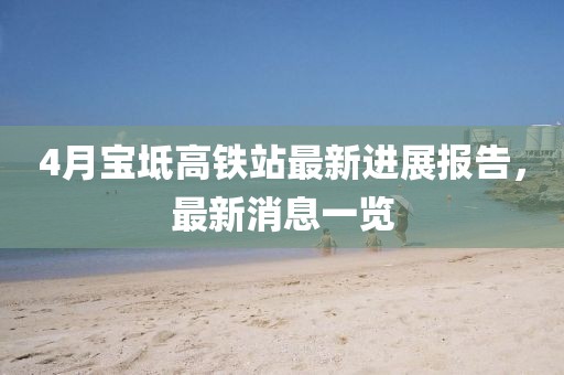 4月宝坻高铁站最新进展报告，最新消息一览