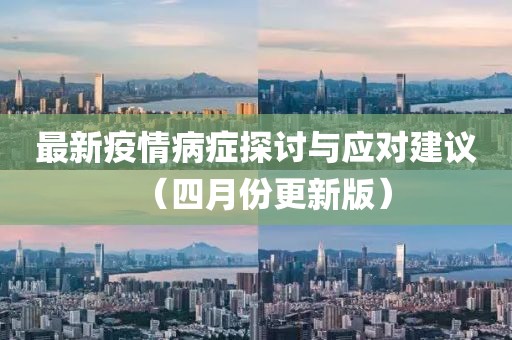 最新疫情病症探讨与应对建议（四月份更新版）
