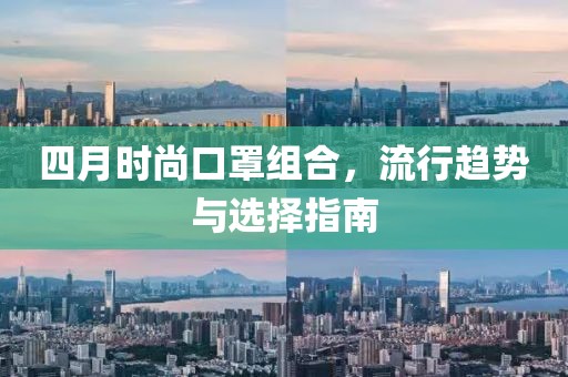 四月时尚口罩组合，流行趋势与选择指南