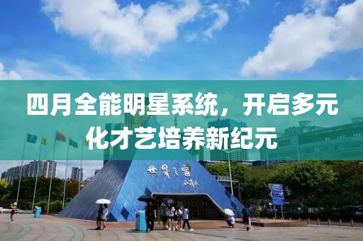 四月全能明星系统，开启多元化才艺培养新纪元