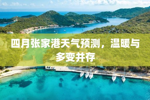 四月张家港天气预测，温暖与多变并存