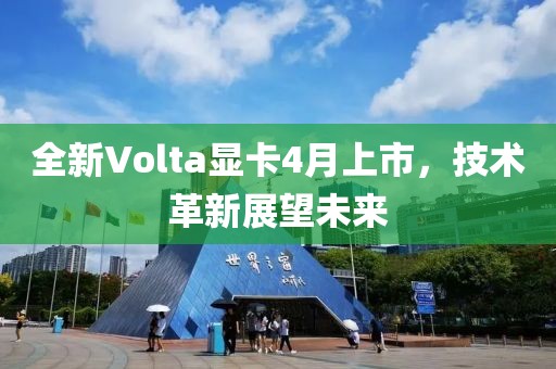 全新Volta显卡4月上市，技术革新展望未来