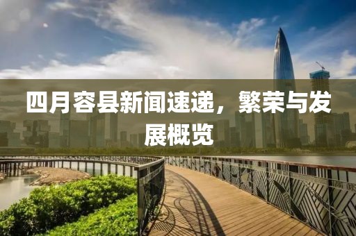 四月容县新闻速递，繁荣与发展概览