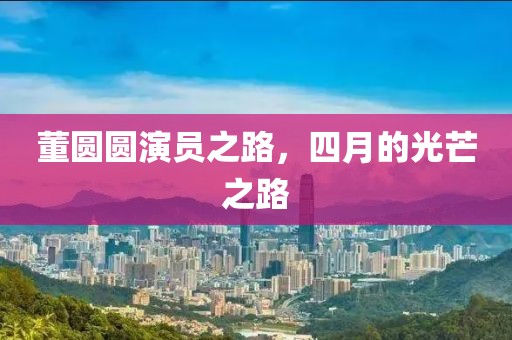 董圆圆演员之路，四月的光芒之路