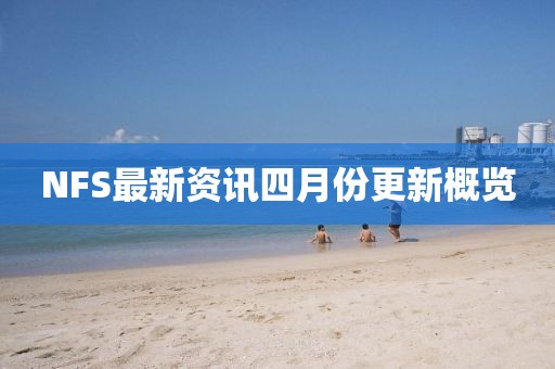 NFS最新资讯四月份更新概览