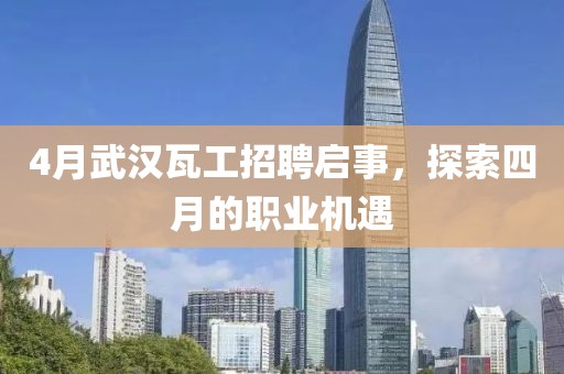 4月武汉瓦工招聘启事，探索四月的职业机遇