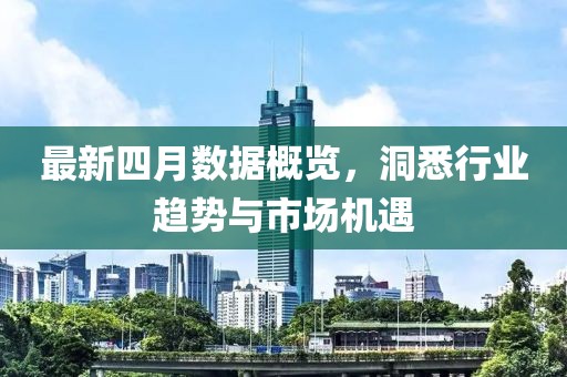 最新四月数据概览，洞悉行业趋势与市场机遇