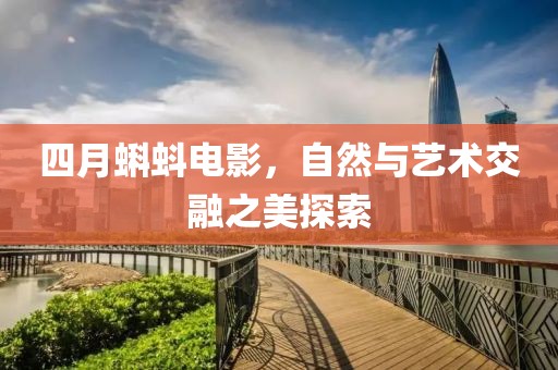 四月蝌蚪电影，自然与艺术交融之美探索