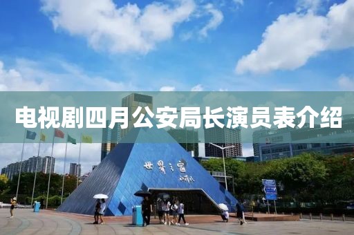 电视剧四月公安局长演员表介绍