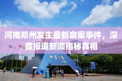 河南邓州发生最新命案事件，深度报道新闻揭秘真相