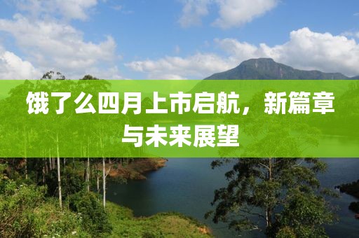 饿了么四月上市启航，新篇章与未来展望
