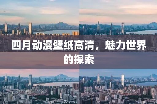 四月动漫壁纸高清，魅力世界的探索
