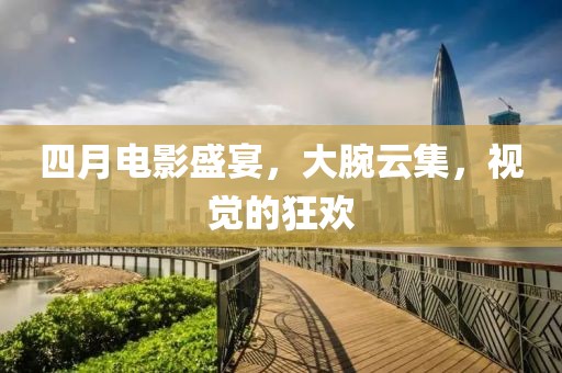 四月电影盛宴，大腕云集，视觉的狂欢