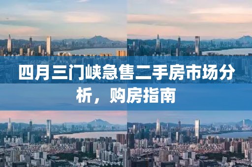 四月三门峡急售二手房市场分析，购房指南