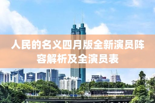人民的名义四月版全新演员阵容解析及全演员表
