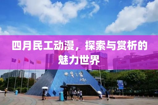 四月民工动漫，探索与赏析的魅力世界
