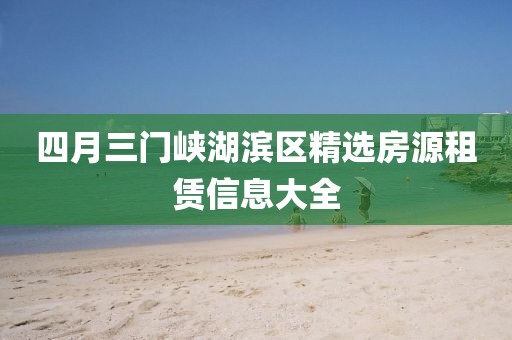 四月三门峡湖滨区精选房源租赁信息大全