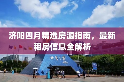 济阳四月精选房源指南，最新租房信息全解析