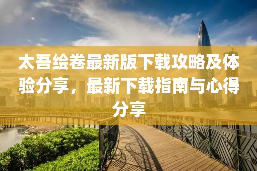 太吾绘卷最新版下载攻略及体验分享，最新下载指南与心得分享