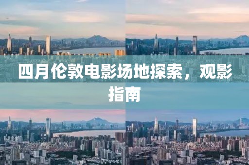 四月伦敦电影场地探索，观影指南