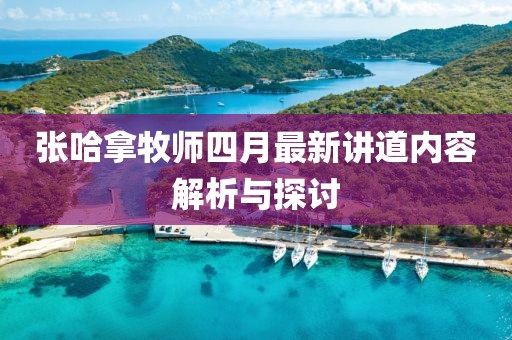 张哈拿牧师四月最新讲道内容解析与探讨