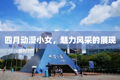 四月动漫小女，魅力风采的展现