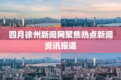 四月徐州新闻网聚焦热点新闻资讯报道