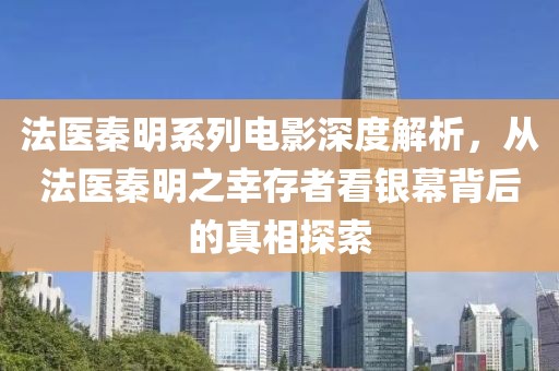 法医秦明系列电影深度解析，从法医秦明之幸存者看银幕背后的真相探索