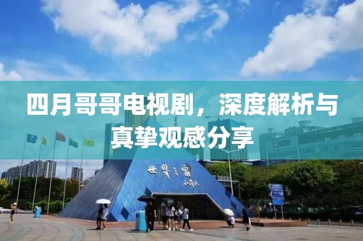 四月哥哥电视剧，深度解析与真挚观感分享