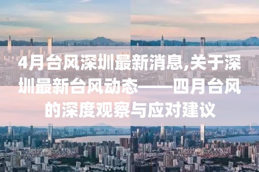 4月台风深圳最新消息,关于深圳最新台风动态——四月台风的深度观察与应对建议