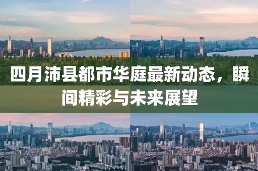 四月沛县都市华庭最新动态，瞬间精彩与未来展望