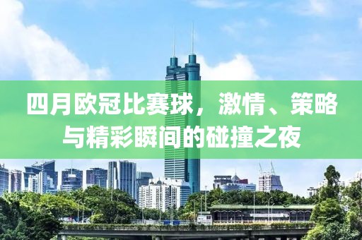 四月欧冠比赛球，激情、策略与精彩瞬间的碰撞之夜