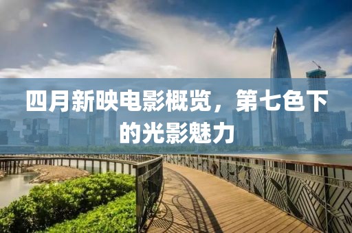 四月新映电影概览，第七色下的光影魅力