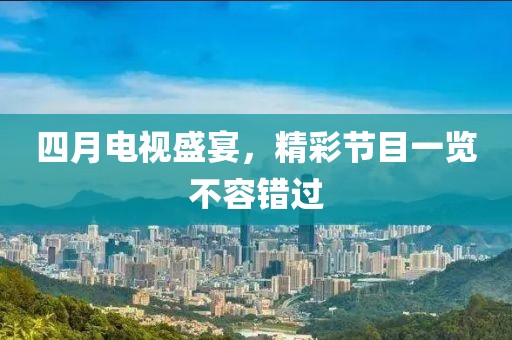 四月电视盛宴，精彩节目一览不容错过