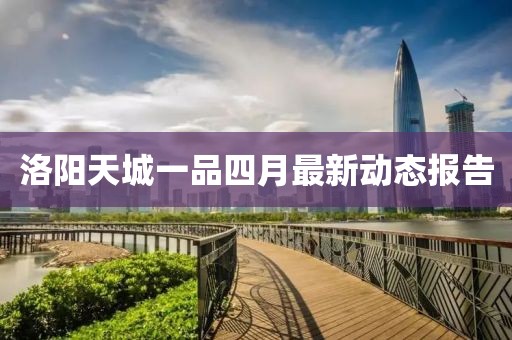 洛阳天城一品四月最新动态报告