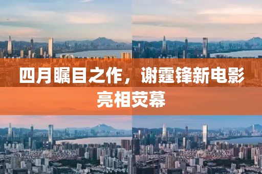 四月瞩目之作，谢霆锋新电影亮相荧幕