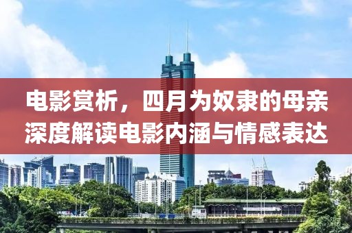 电影赏析，四月为奴隶的母亲深度解读电影内涵与情感表达