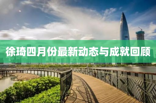 徐琦四月份最新动态与成就回顾