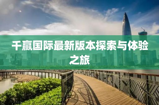 千赢国际最新版本探索与体验之旅