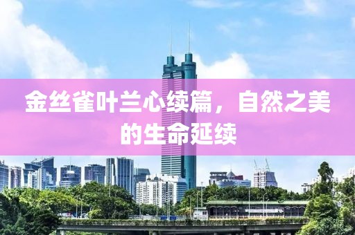 金丝雀叶兰心续篇，自然之美的生命延续