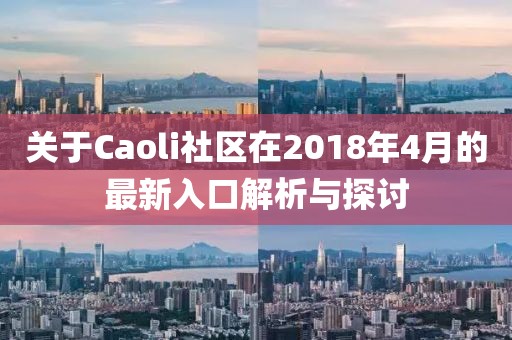 关于Caoli社区在2018年4月的最新入口解析与探讨