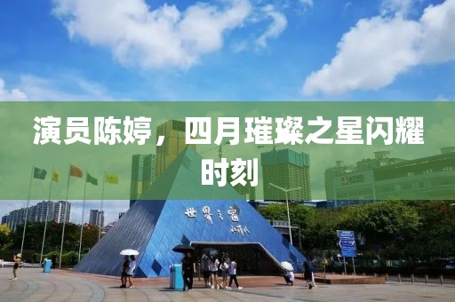 演员陈婷，四月璀璨之星闪耀时刻