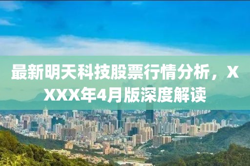 最新明天科技股票行情分析，XXXX年4月版深度解读