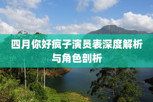 四月你好疯子演员表深度解析与角色剖析