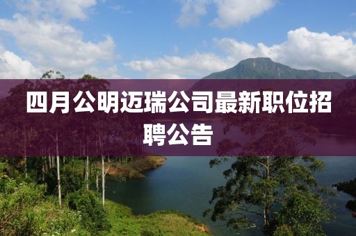 四月公明迈瑞公司最新职位招聘公告