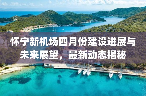 怀宁新机场四月份建设进展与未来展望，最新动态揭秘