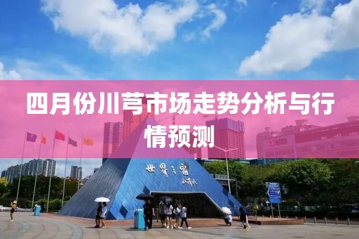 四月份川芎市场走势分析与行情预测