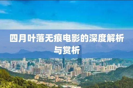 四月叶落无痕电影的深度解析与赏析